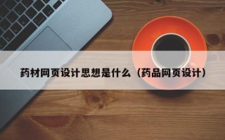 雄安新区药材网页设计思想是什么（药品网页设计）